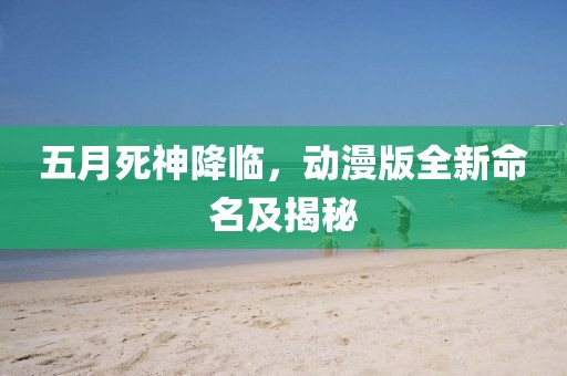 五月死神降臨，動(dòng)漫版全新命名及揭秘