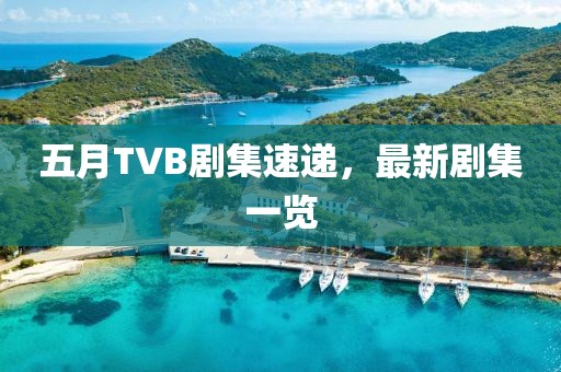 五月TVB劇集速遞，最新劇集一覽