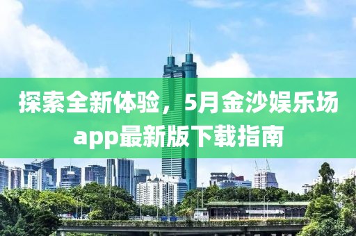 探索全新體驗，5月金沙娛樂場app最新版下載指南