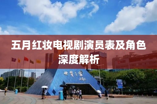 五月紅妝電視劇演員表及角色深度解析