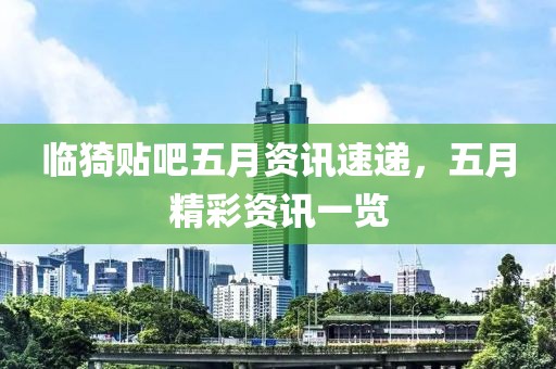 臨猗貼吧五月資訊速遞，五月精彩資訊一覽