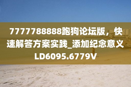 7777788888跑狗論壇版，快速解答方案實(shí)踐_添加紀(jì)念意義LD6095.6779V
