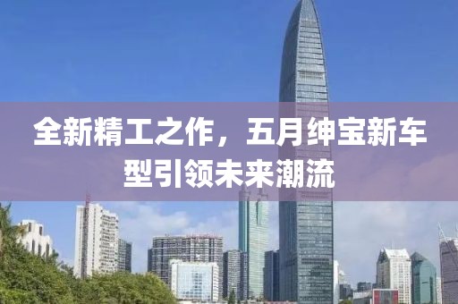 全新精工之作，五月紳寶新車(chē)型引領(lǐng)未來(lái)潮流