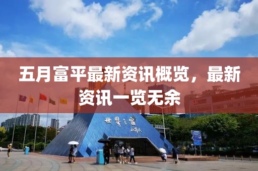 五月富平最新資訊概覽，最新資訊一覽無余