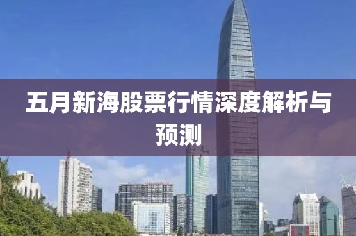 五月新海股票行情深度解析與預(yù)測(cè)