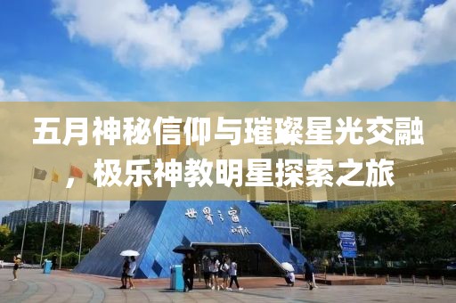 五月神秘信仰與璀璨星光交融，極樂(lè)神教明星探索之旅