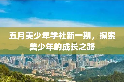 五月美少年學(xué)社新一期，探索美少年的成長(zhǎng)之路
