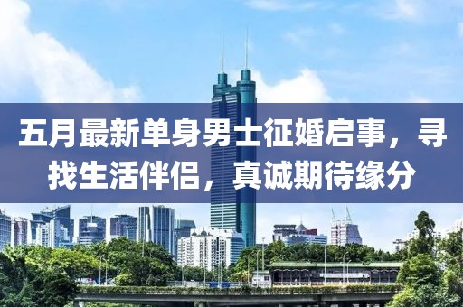 五月最新單身男士征婚啟事，尋找生活伴侶，真誠(chéng)期待緣分