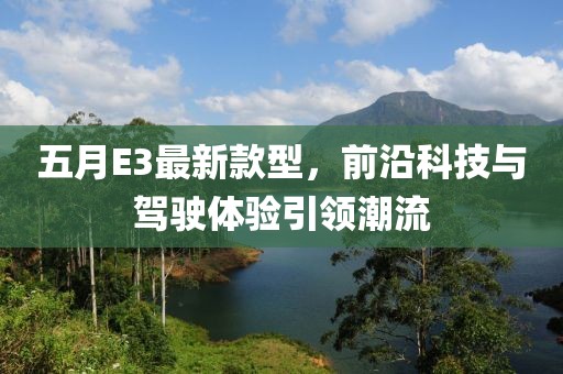 五月E3最新款型，前沿科技與駕駛體驗引領潮流
