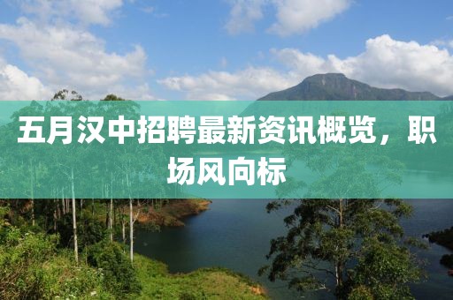 五月漢中招聘最新資訊概覽，職場風(fēng)向標(biāo)