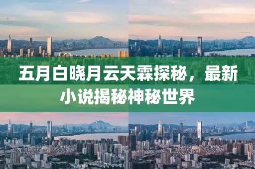 五月白曉月云天霖探秘，最新小說(shuō)揭秘神秘世界