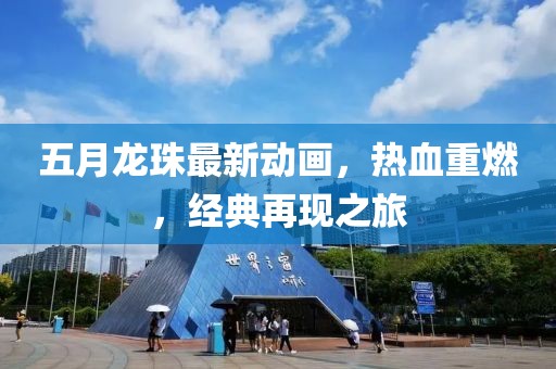 五月龍珠最新動畫，熱血重燃，經(jīng)典再現(xiàn)之旅