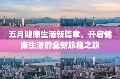 五月健康生活新篇章，開啟健康生活的全新旅程之旅
