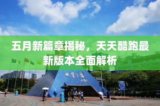 五月新篇章揭秘，天天酷跑最新版本全面解析