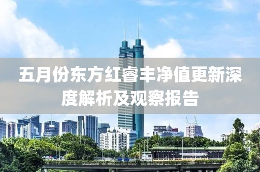 五月份東方紅睿豐凈值更新深度解析及觀察報告
