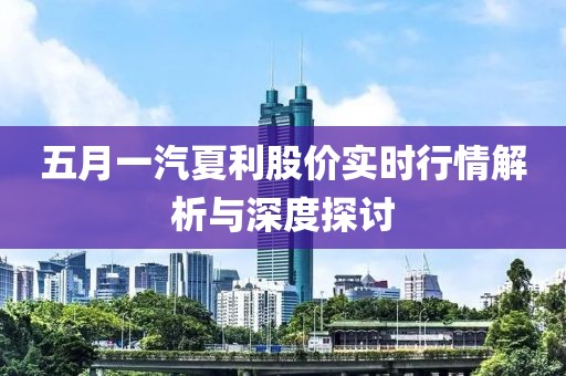 五月一汽夏利股價(jià)實(shí)時(shí)行情解析與深度探討