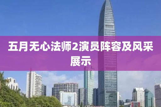 五月無(wú)心法師2演員陣容及風(fēng)采展示