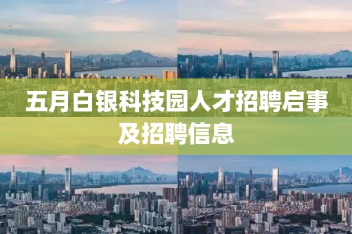 五月白銀科技園人才招聘啟事及招聘信息
