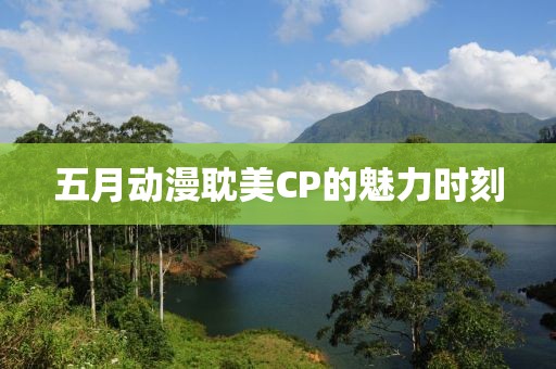 五月動漫耽美CP的魅力時刻