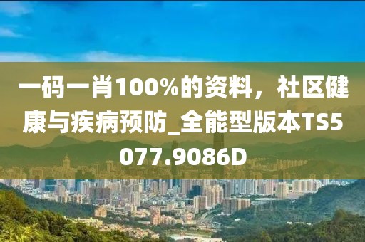 一碼一肖100%的資料，社區(qū)健康與疾病預防_全能型版本TS5077.9086D