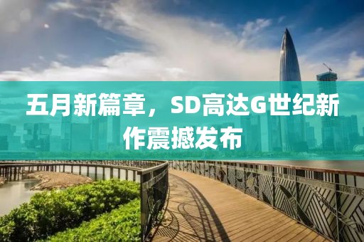 五月新篇章，SD高達(dá)G世紀(jì)新作震撼發(fā)布