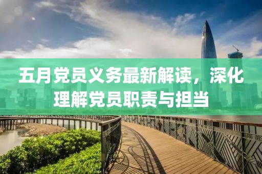 五月黨員義務(wù)最新解讀，深化理解黨員職責(zé)與擔(dān)當(dāng)