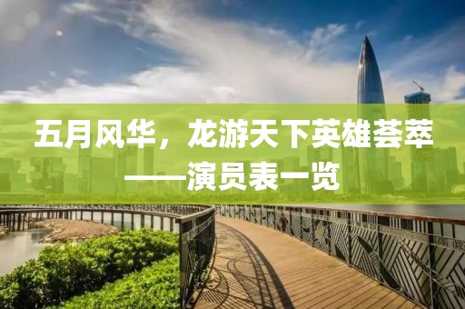 五月風(fēng)華，龍游天下英雄薈萃——演員表一覽