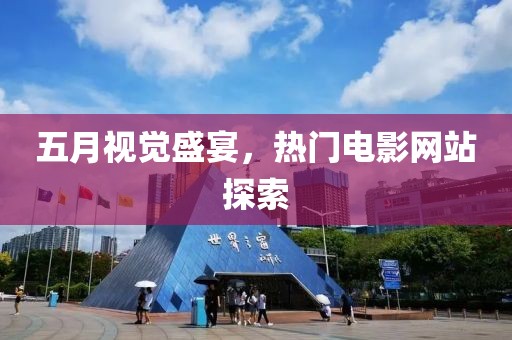 五月視覺盛宴，熱門電影網(wǎng)站探索