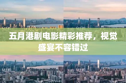 五月港劇電影精彩推薦，視覺盛宴不容錯(cuò)過