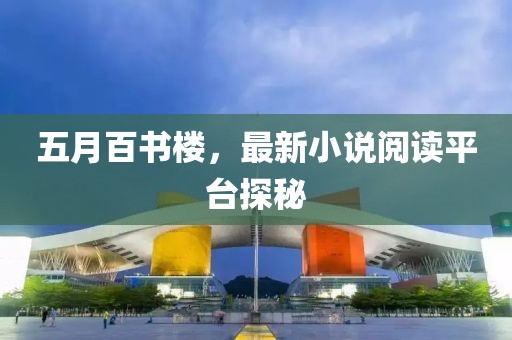 五月百書樓，最新小說閱讀平臺探秘