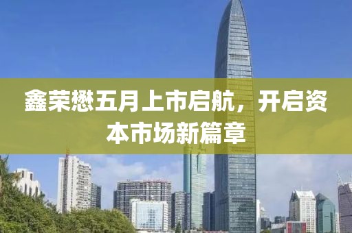 鑫榮懋五月上市啟航，開啟資本市場新篇章