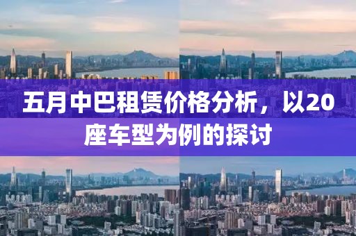 五月中巴租賃價(jià)格分析，以20座車型為例的探討