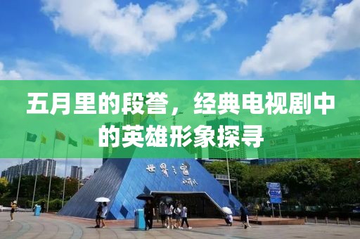 五月里的段譽(yù)，經(jīng)典電視劇中的英雄形象探尋