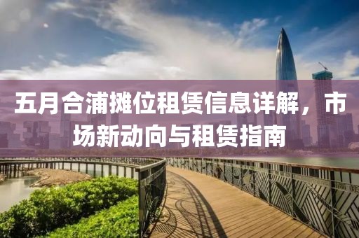 五月合浦?jǐn)偽蛔赓U信息詳解，市場(chǎng)新動(dòng)向與租賃指南