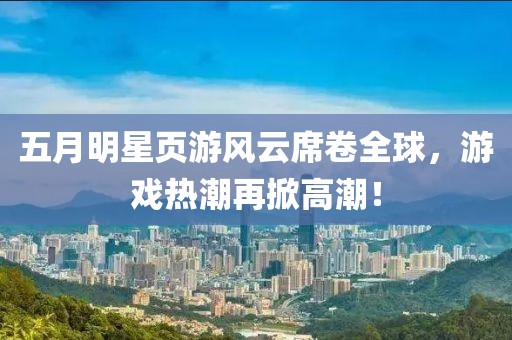 五月明星頁(yè)游風(fēng)云席卷全球，游戲熱潮再掀高潮！