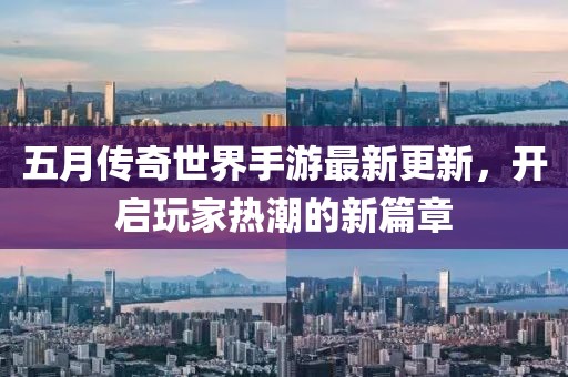 五月傳奇世界手游最新更新，開(kāi)啟玩家熱潮的新篇章