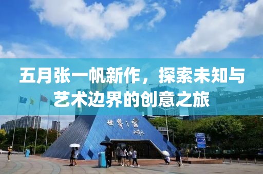 五月張一帆新作，探索未知與藝術(shù)邊界的創(chuàng)意之旅