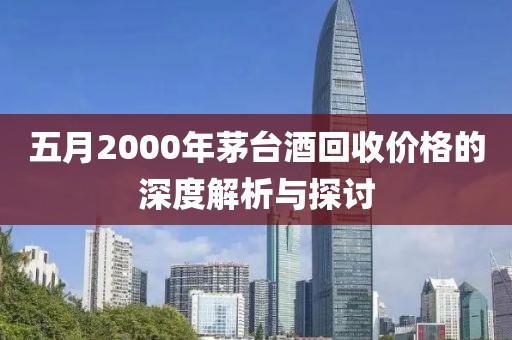 五月2000年茅臺(tái)酒回收價(jià)格的深度解析與探討