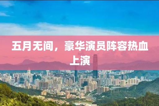 五月無間，豪華演員陣容熱血上演