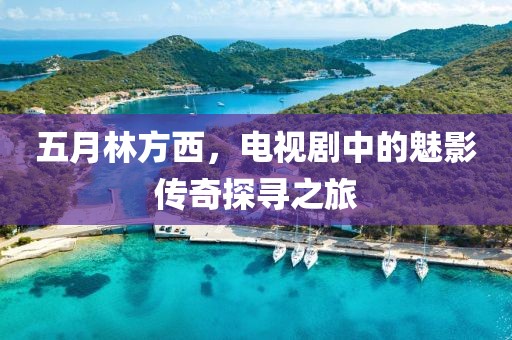 五月林方西，電視劇中的魅影傳奇探尋之旅