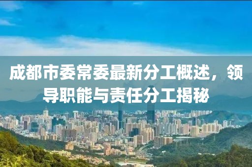 成都市委常委最新分工概述，領(lǐng)導(dǎo)職能與責(zé)任分工揭秘