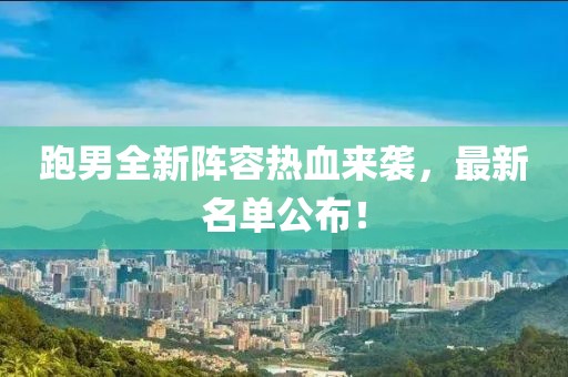 跑男全新陣容熱血來襲，最新名單公布！