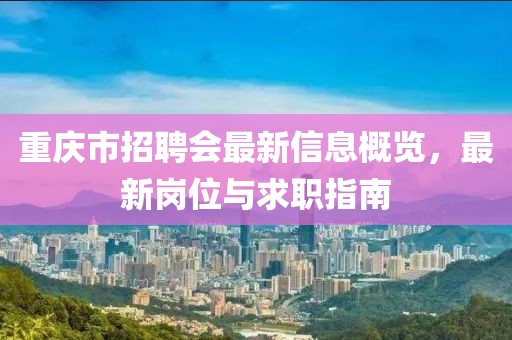 重慶市招聘會最新信息概覽，最新崗位與求職指南