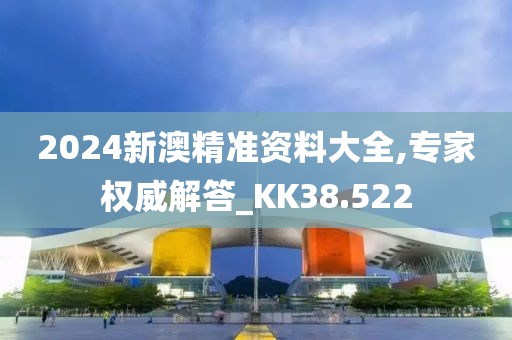 2024新澳精準資料大全,專家權(quán)威解答_KK38.522