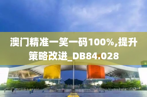 澳門(mén)精準(zhǔn)一笑一碼100%,提升策略改進(jìn)_DB84.028