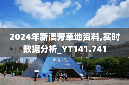 2024年新澳芳草地資料,實時數(shù)據(jù)分析_YT141.741