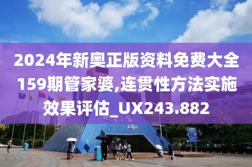 2024年新奧正版資料免費大全159期管家婆,連貫性方法實施效果評估_UX243.882