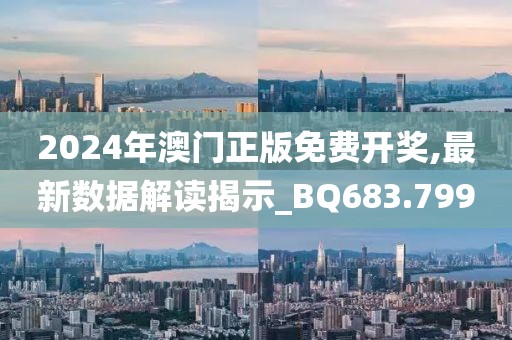 2024年澳門正版免費(fèi)開獎(jiǎng),最新數(shù)據(jù)解讀揭示_BQ683.799