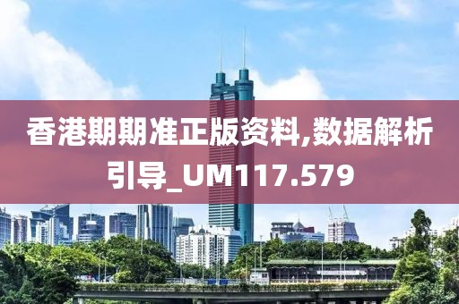 香港期期準正版資料,數(shù)據(jù)解析引導(dǎo)_UM117.579