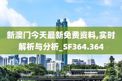 新澳門今天最新免費資料,實時解析與分析_SF364.364